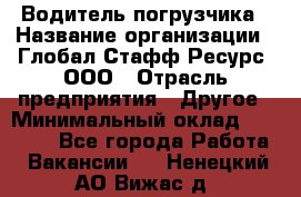 Водитель погрузчика › Название организации ­ Глобал Стафф Ресурс, ООО › Отрасль предприятия ­ Другое › Минимальный оклад ­ 25 000 - Все города Работа » Вакансии   . Ненецкий АО,Вижас д.